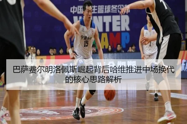 巴萨费尔明洛佩斯崛起背后哈维推进中场换代的核心思路解析