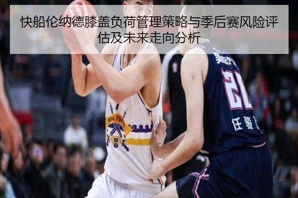 快船伦纳德膝盖负荷管理策略与季后赛风险评估及未来走向分析