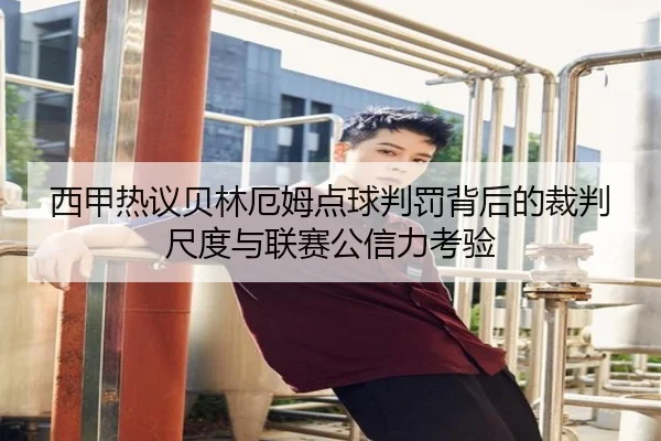 西甲热议贝林厄姆点球判罚背后的裁判尺度与联赛公信力考验