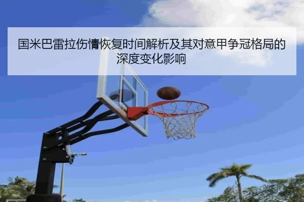 国米巴雷拉伤情恢复时间解析及其对意甲争冠格局的深度变化影响