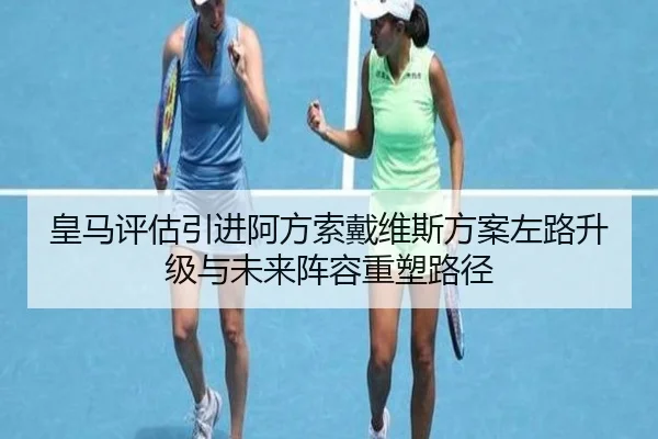 皇马评估引进阿方索戴维斯方案左路升级与未来阵容重塑路径