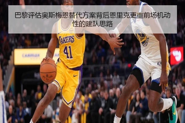 巴黎评估奥斯梅恩替代方案背后恩里克更重前场机动性的建队思路