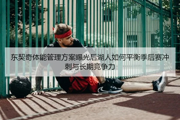 东契奇体能管理方案曝光后湖人如何平衡季后赛冲刺与长期竞争力