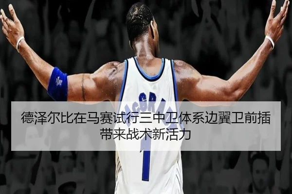 德泽尔比在马赛试行三中卫体系边翼卫前插带来战术新活力