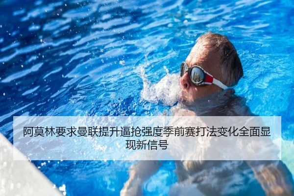 阿莫林要求曼联提升逼抢强度季前赛打法变化全面显现新信号