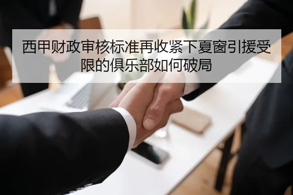 西甲财政审核标准再收紧下夏窗引援受限的俱乐部如何破局